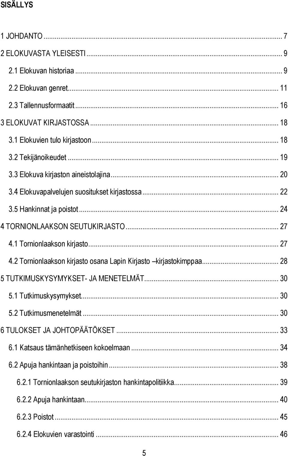 1 Tornionlaakson kirjasto... 27 4.2 Tornionlaakson kirjasto osana Lapin Kirjasto kirjastokimppaa... 28 5 TUTKIMUSKYSYMYKSET- JA MENETELMÄT... 30 5.1 Tutkimuskysymykset... 30 5.2 Tutkimusmenetelmät.