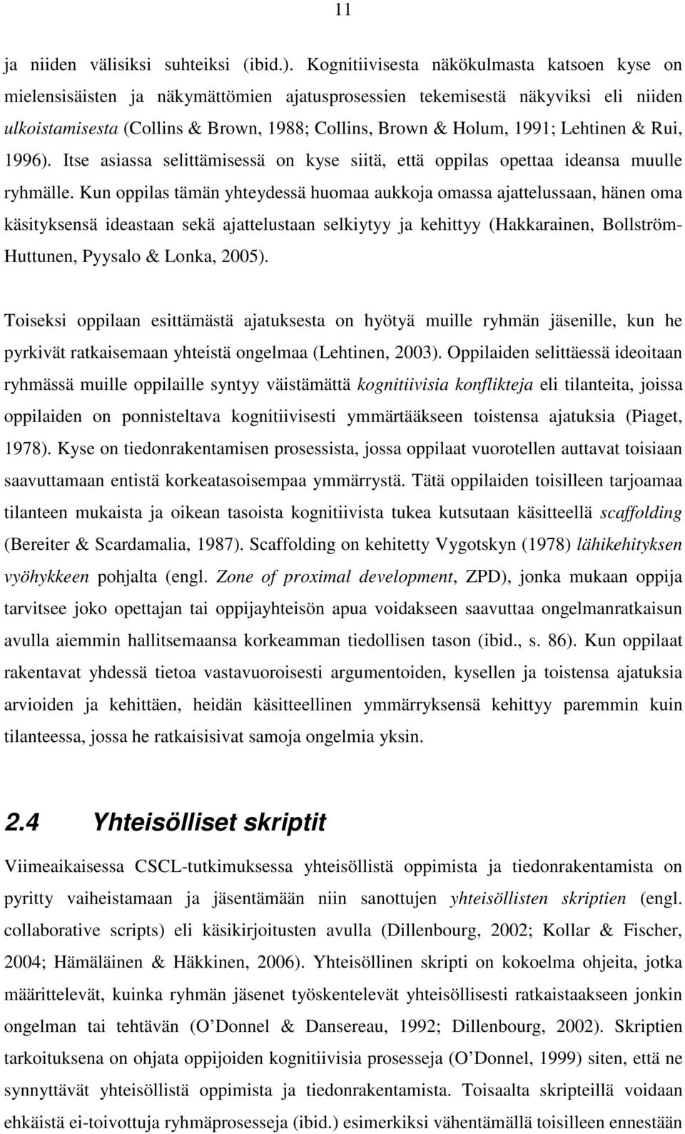 Lehtinen & Rui, 1996). Itse asiassa selittämisessä on kyse siitä, että oppilas opettaa ideansa muulle ryhmälle.