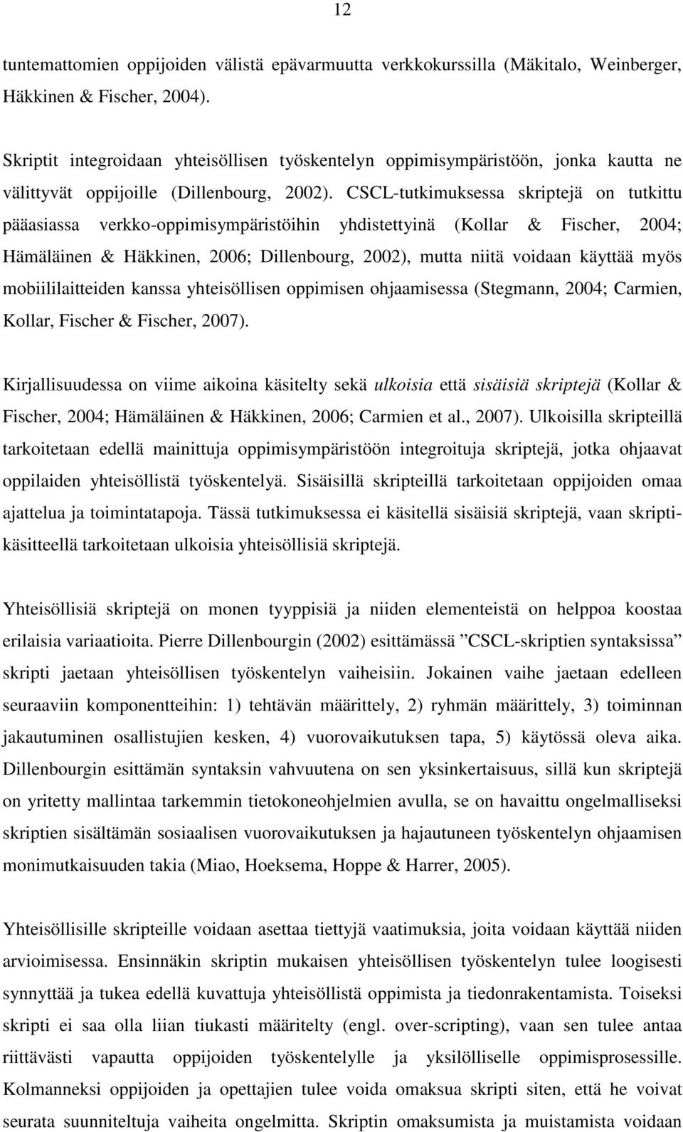 CSCL-tutkimuksessa skriptejä on tutkittu pääasiassa verkko-oppimisympäristöihin yhdistettyinä (Kollar & Fischer, 2004; Hämäläinen & Häkkinen, 2006; Dillenbourg, 2002), mutta niitä voidaan käyttää