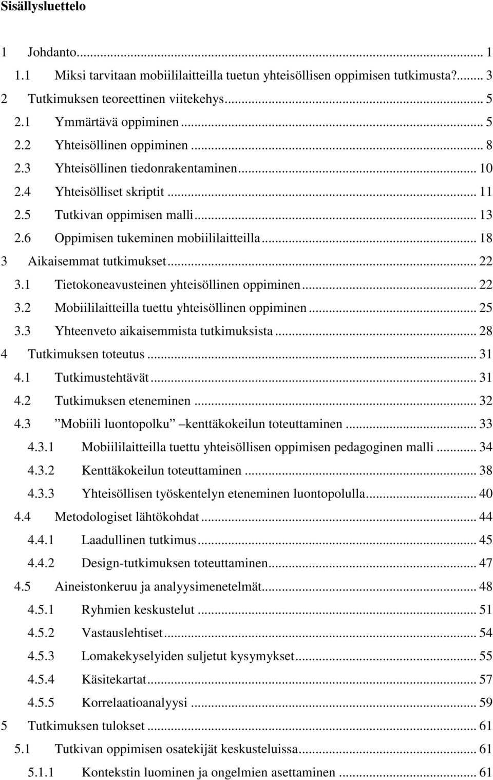 1 Tietokoneavusteinen yhteisöllinen oppiminen... 22 3.2 Mobiililaitteilla tuettu yhteisöllinen oppiminen... 25 3.3 Yhteenveto aikaisemmista tutkimuksista... 28 4 Tutkimuksen toteutus... 31 4.