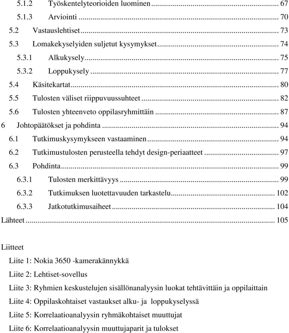 1 Tutkimuskysymykseen vastaaminen... 94 6.2 Tutkimustulosten perusteella tehdyt design-periaatteet... 97 6.3 Pohdinta... 99 6.3.1 Tulosten merkittävyys... 99 6.3.2 Tutkimuksen luotettavuuden tarkastelu.