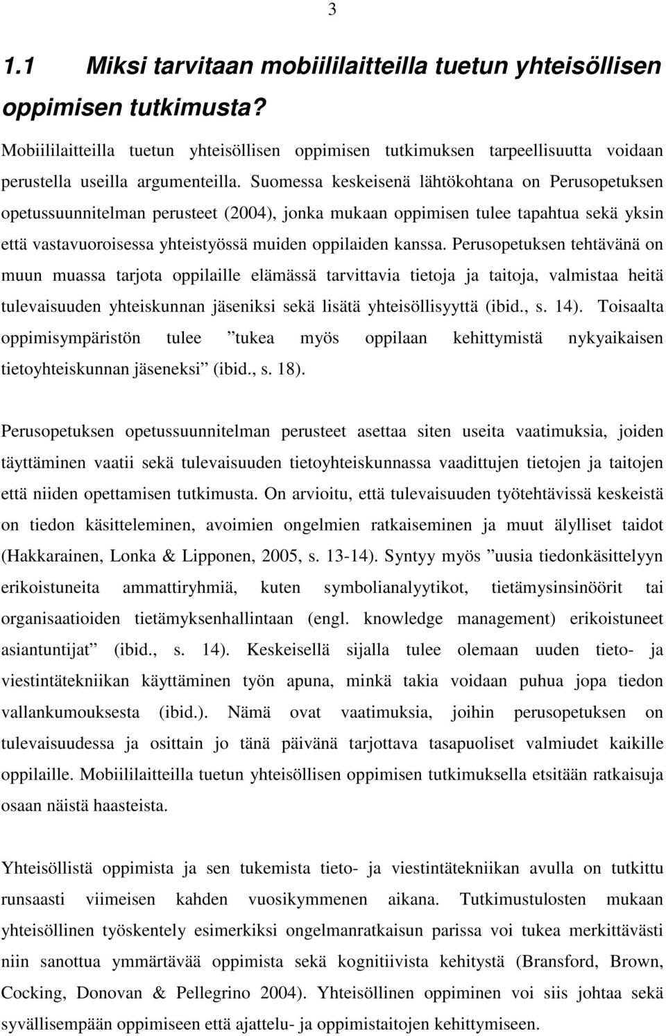 Suomessa keskeisenä lähtökohtana on Perusopetuksen opetussuunnitelman perusteet (2004), jonka mukaan oppimisen tulee tapahtua sekä yksin että vastavuoroisessa yhteistyössä muiden oppilaiden kanssa.