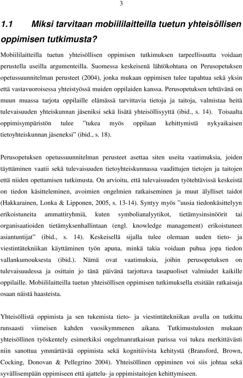 Suomessa keskeisenä lähtökohtana on Perusopetuksen opetussuunnitelman perusteet (2004), jonka mukaan oppimisen tulee tapahtua sekä yksin että vastavuoroisessa yhteistyössä muiden oppilaiden kanssa.