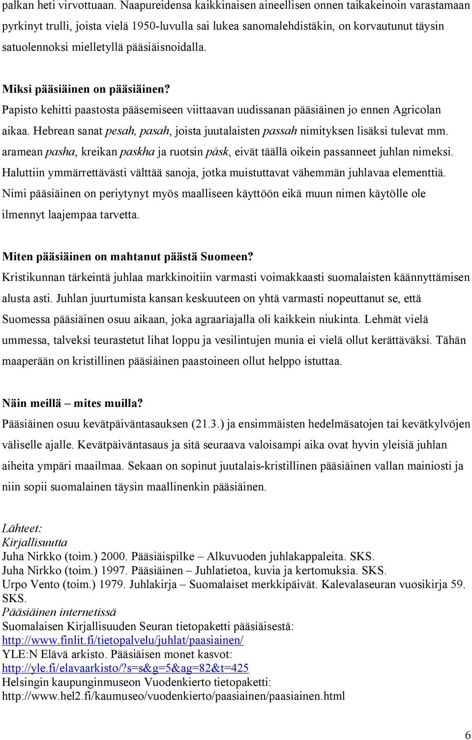 pääsiäisnoidalla. Miksi pääsiäinen on pääsiäinen? Papisto kehitti paastosta pääsemiseen viittaavan uudissanan pääsiäinen jo ennen Agricolan aikaa.