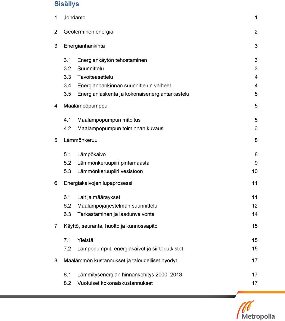 2 Maalämpöpumpun mitoitus 5 Maalämpöpumpun toiminnan kuvaus 6 5 Lämmönkeruu 8 5.1 Lämpökaivo 8 5.2 Lämmönkeruupiiri pintamaasta 9 5.3 Lämmönkeruupiiri vesistöön 10 6 Energiakaivojen lupaprosessi 11 6.