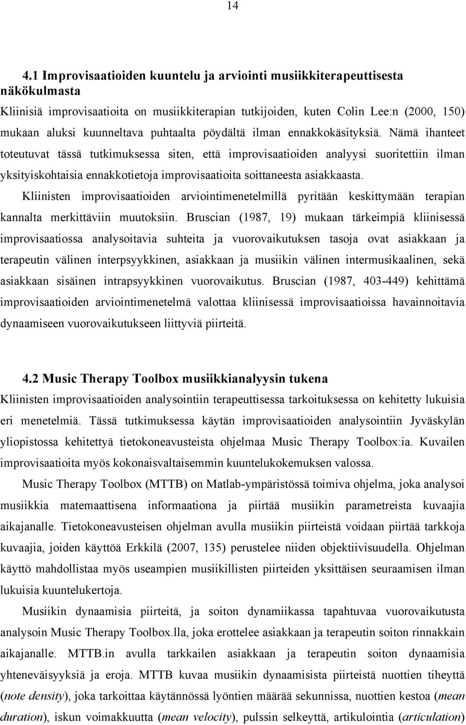 Nämä ihanteet toteutuvat tässä tutkimuksessa siten, että improvisaatioiden analyysi suoritettiin ilman yksityiskohtaisia ennakkotietoja improvisaatioita soittaneesta asiakkaasta.