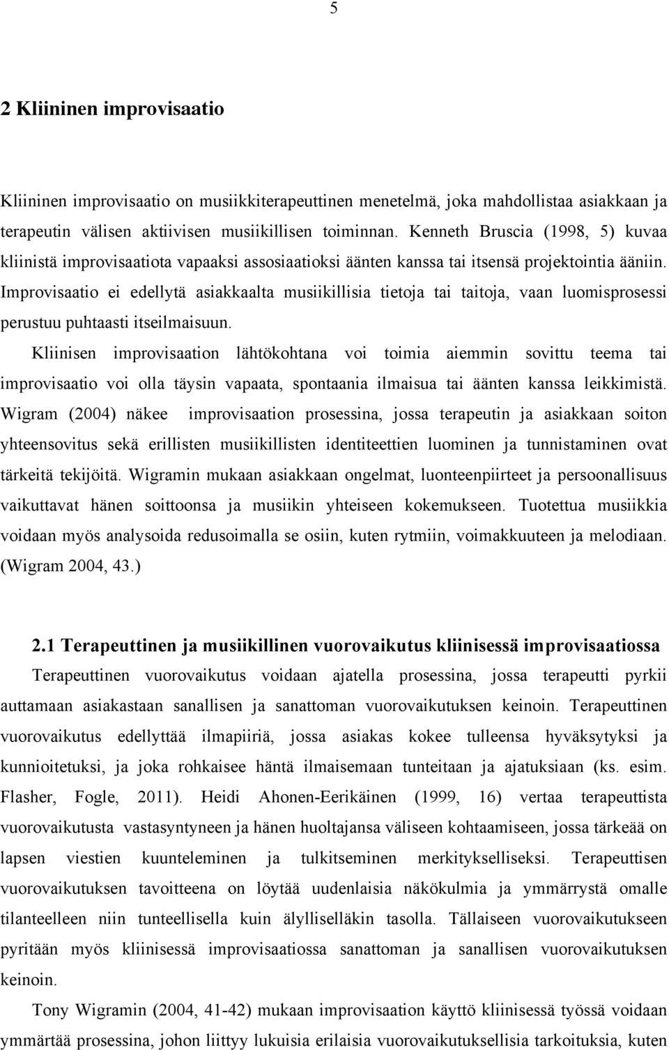 Improvisaatio ei edellytä asiakkaalta musiikillisia tietoja tai taitoja, vaan luomisprosessi perustuu puhtaasti itseilmaisuun.