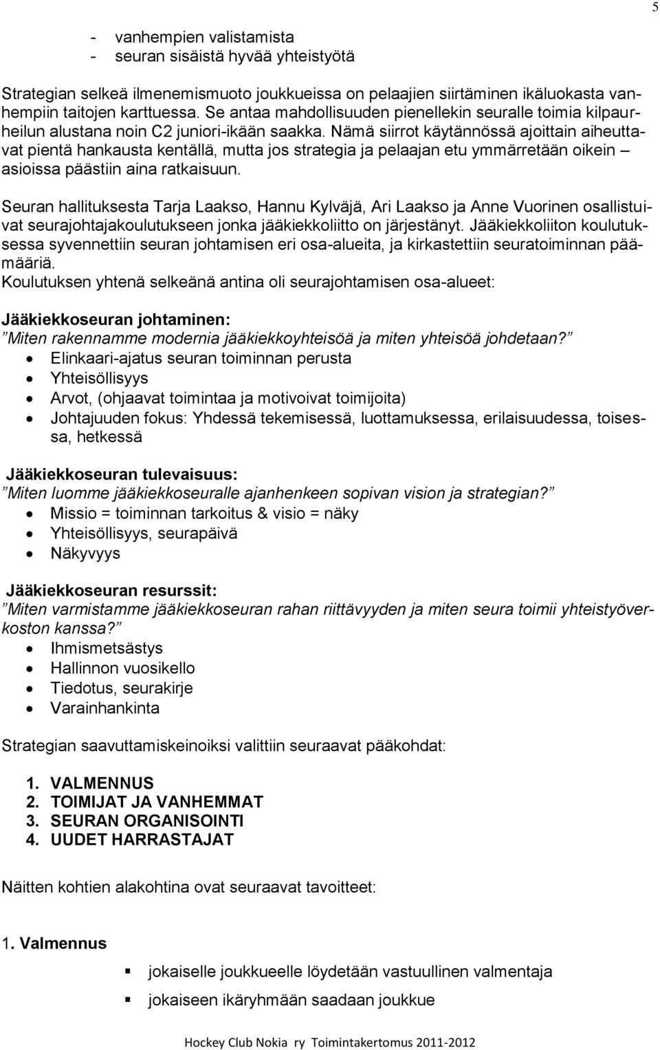 Nämä siirrot käytännössä ajoittain aiheuttavat pientä hankausta kentällä, mutta jos strategia ja pelaajan etu ymmärretään oikein asioissa päästiin aina ratkaisuun.