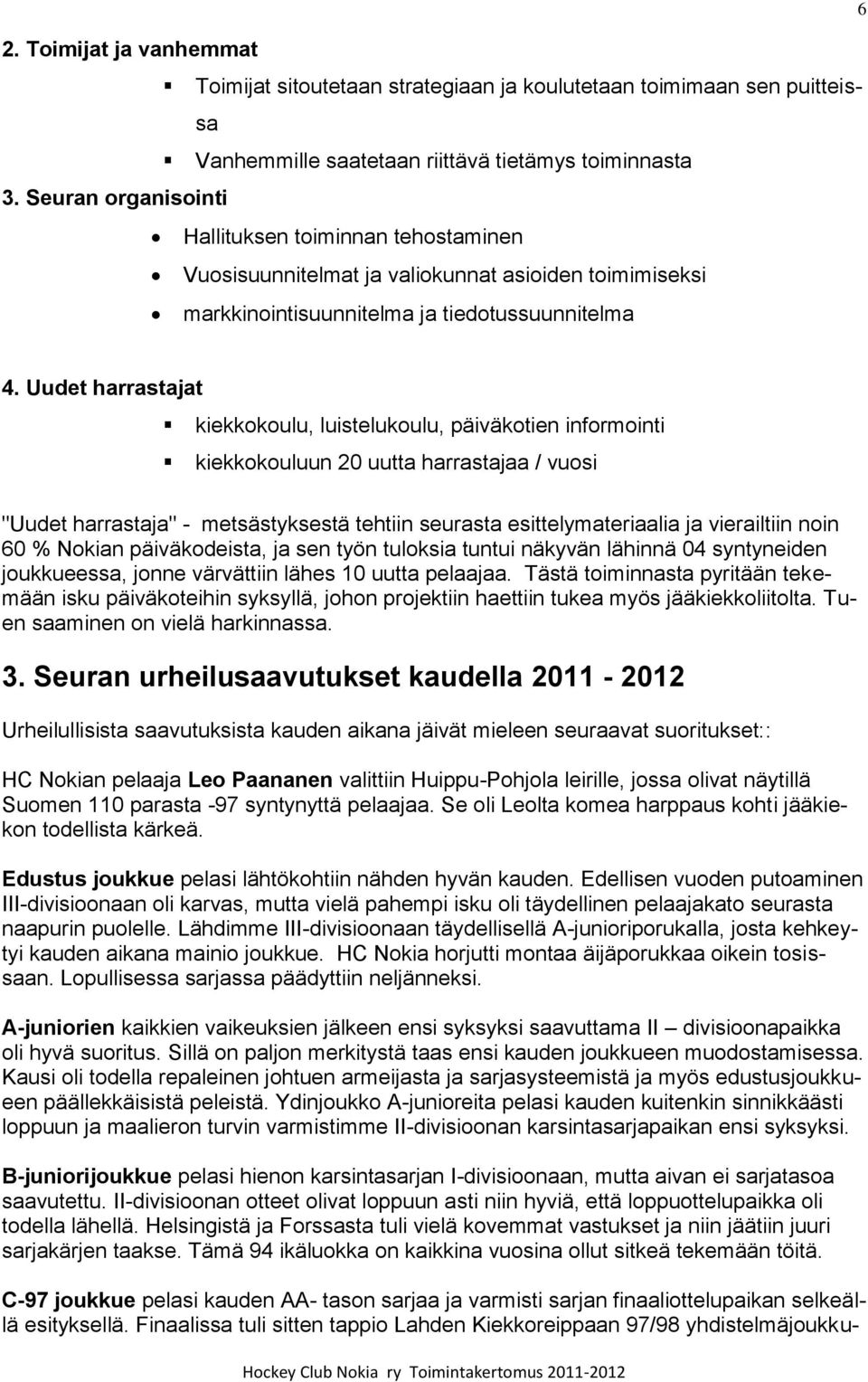 Uudet harrastajat kiekkokoulu, luistelukoulu, päiväkotien informointi kiekkokouluun 20 uutta harrastajaa / vuosi "Uudet harrastaja" - metsästyksestä tehtiin seurasta esittelymateriaalia ja