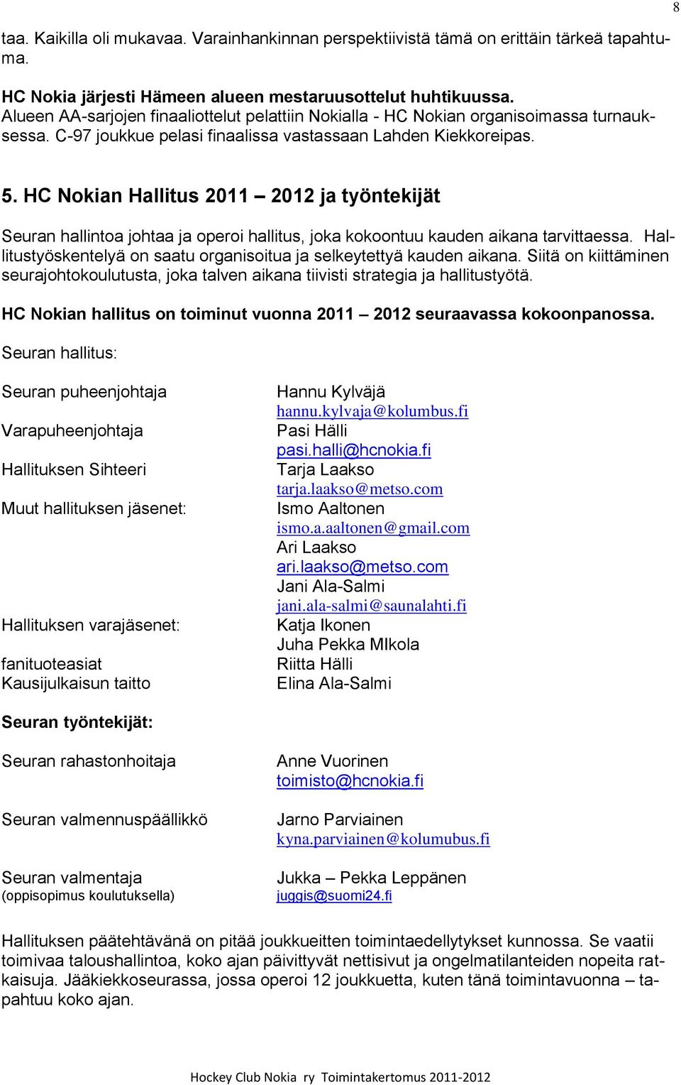 HC Nokian Hallitus 2011 2012 ja työntekijät Seuran hallintoa johtaa ja operoi hallitus, joka kokoontuu kauden aikana tarvittaessa.