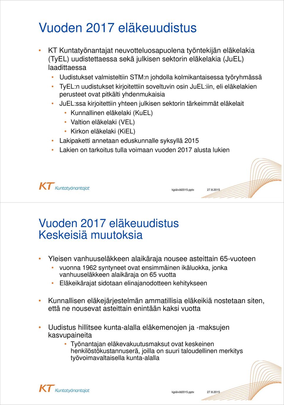 tärkeimmät eläkelait Kunnallinen eläkelaki (KuEL) Valtion eläkelaki (VEL) Kirkon eläkelaki (KiEL) Lakipaketti annetaan eduskunnalle syksyllä 2015 Lakien on tarkoitus tulla voimaan vuoden 2017 alusta