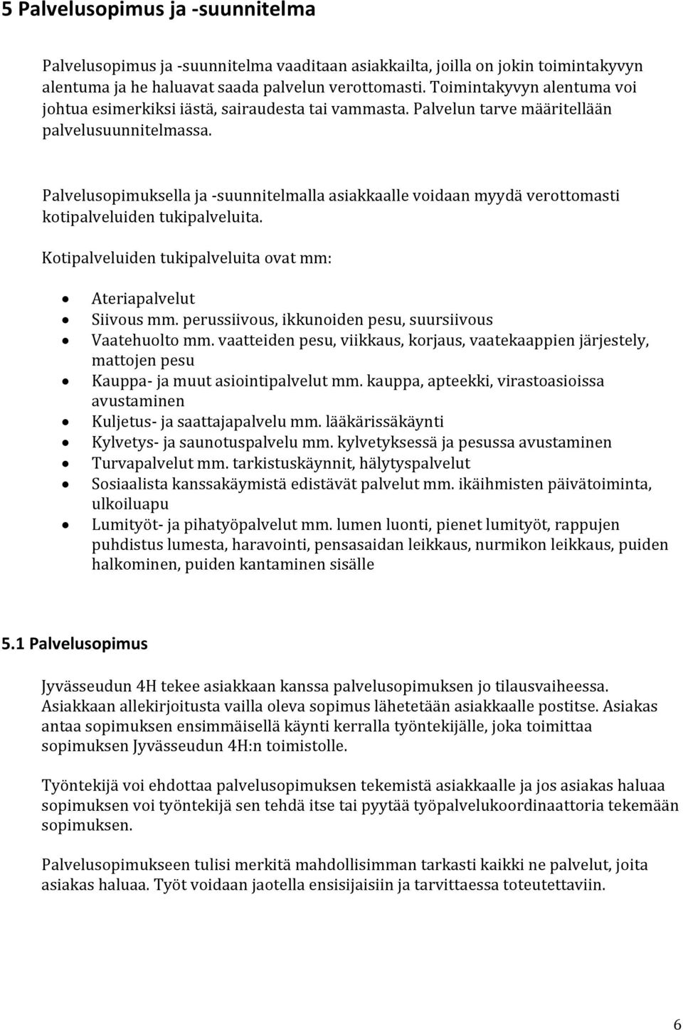 Palvelusopimuksella ja -suunnitelmalla asiakkaalle voidaan myydä verottomasti kotipalveluiden tukipalveluita. Kotipalveluiden tukipalveluita ovat mm: Ateriapalvelut Siivous mm.