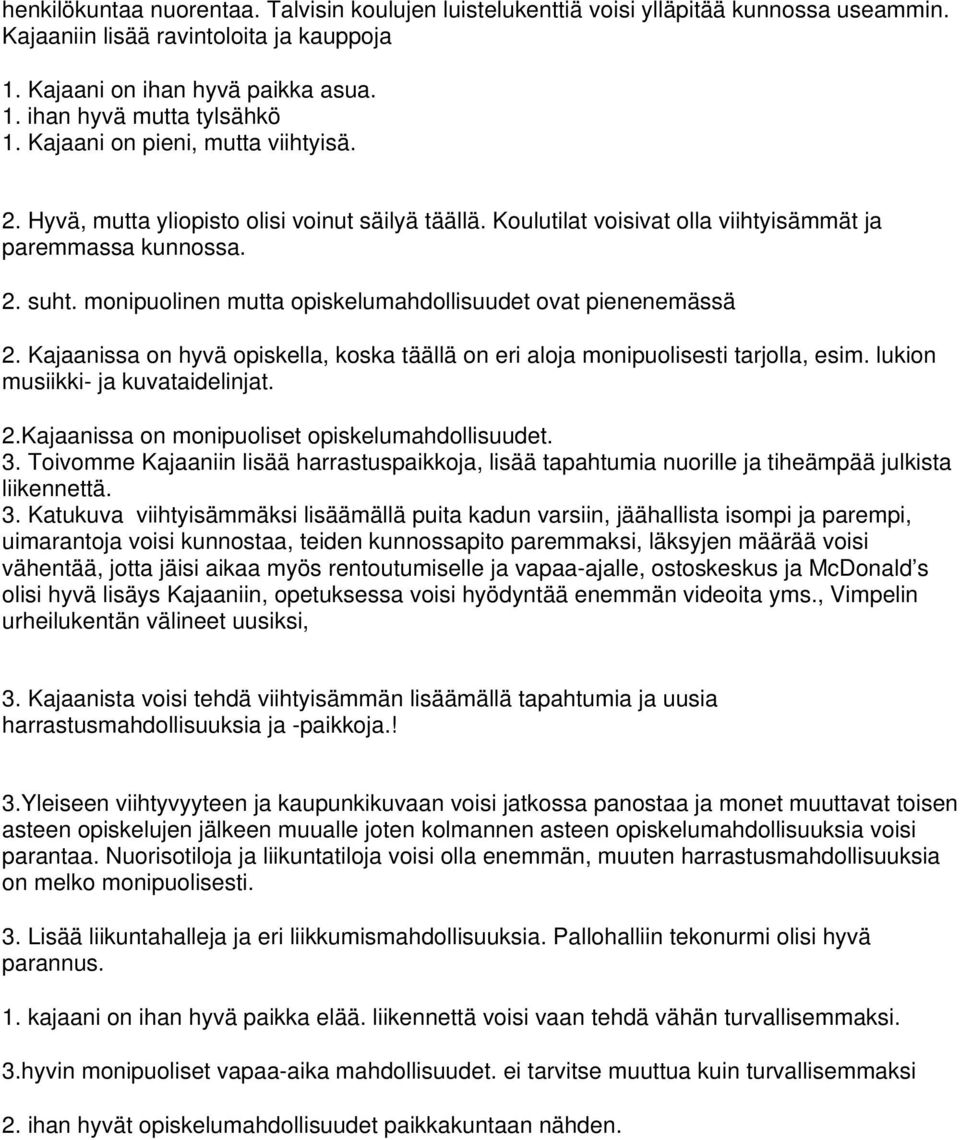 monipuolinen mutta opiskelumahdollisuudet ovat pienenemässä 2. Kajaanissa on hyvä opiskella, koska täällä on eri aloja monipuolisesti tarjolla, esim. lukion musiikki- ja kuvataidelinjat. 2.Kajaanissa on monipuoliset opiskelumahdollisuudet.