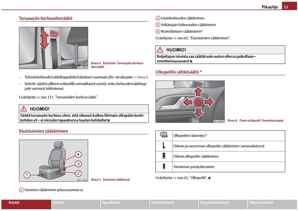 Kokeile säädön jälkeen vetämällä voimakkaasti vyöstä, onko korkeudensäätökappale varmasti lukkiutunut. Kuljettajan istuinta saa säätää vain auton ollessa paikallaan - onnettomuusvaara!