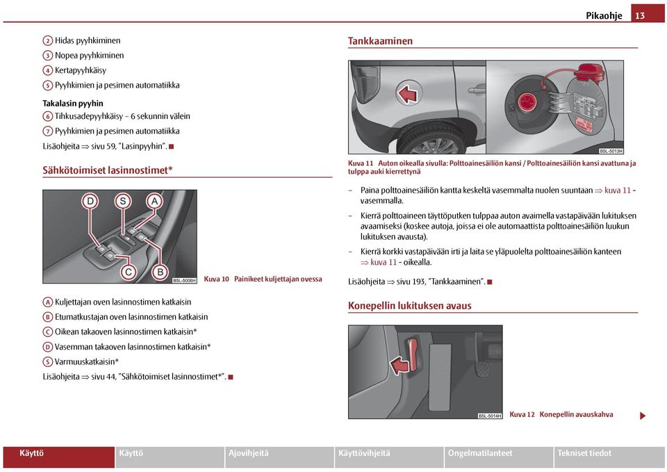 Sähkötoimiset lasinnostimet* Kuva 11 Auton oikealla sivulla: Polttoainesäiliön kansi / Polttoainesäiliön kansi avattuna ja tulppa auki kierrettynä Paina polttoainesäiliön kantta keskeltä vasemmalta