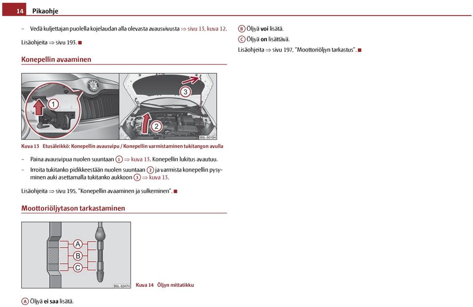 Kuva 13 Etusäleikkö: Konepellin avausvipu / Konepellin varmistaminen tukitangon avulla Paina avausvipua nuolen suuntaan A1 kuva 13. Konepellin lukitus avautuu.