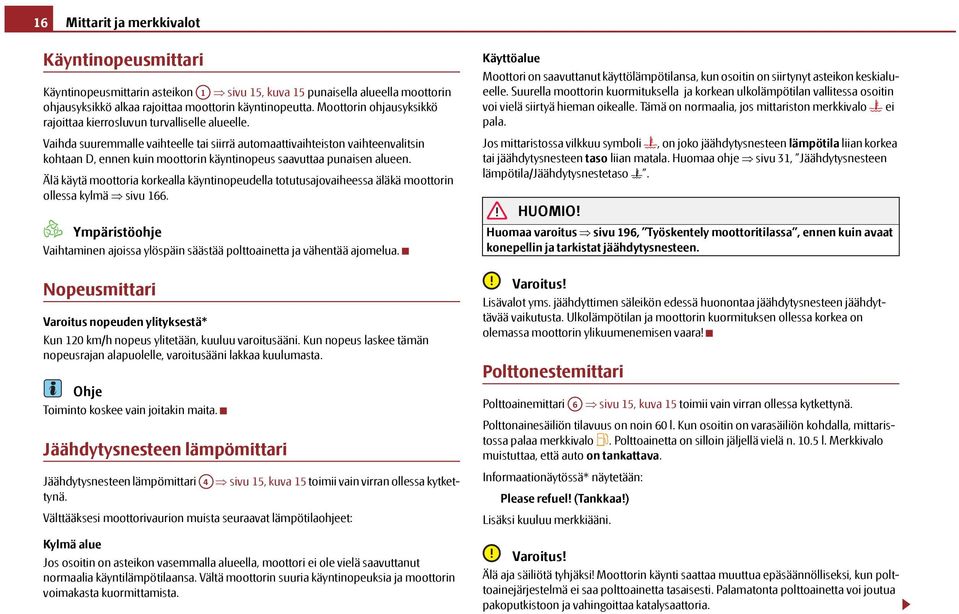 Vaihda suuremmalle vaihteelle tai siirrä automaattivaihteiston vaihteenvalitsin kohtaan D, ennen kuin moottorin käyntinopeus saavuttaa punaisen alueen.