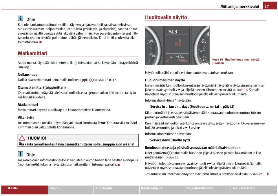 Kun pysäytät auton tai ajat hillitymmin, osoitin näyttää polttoainemäärän jälleen oikein. Tämä ilmiö ei ole vika eikä toimintahäiriö. Matkamittari Ajettu matka näytetään kilometreinä (km).