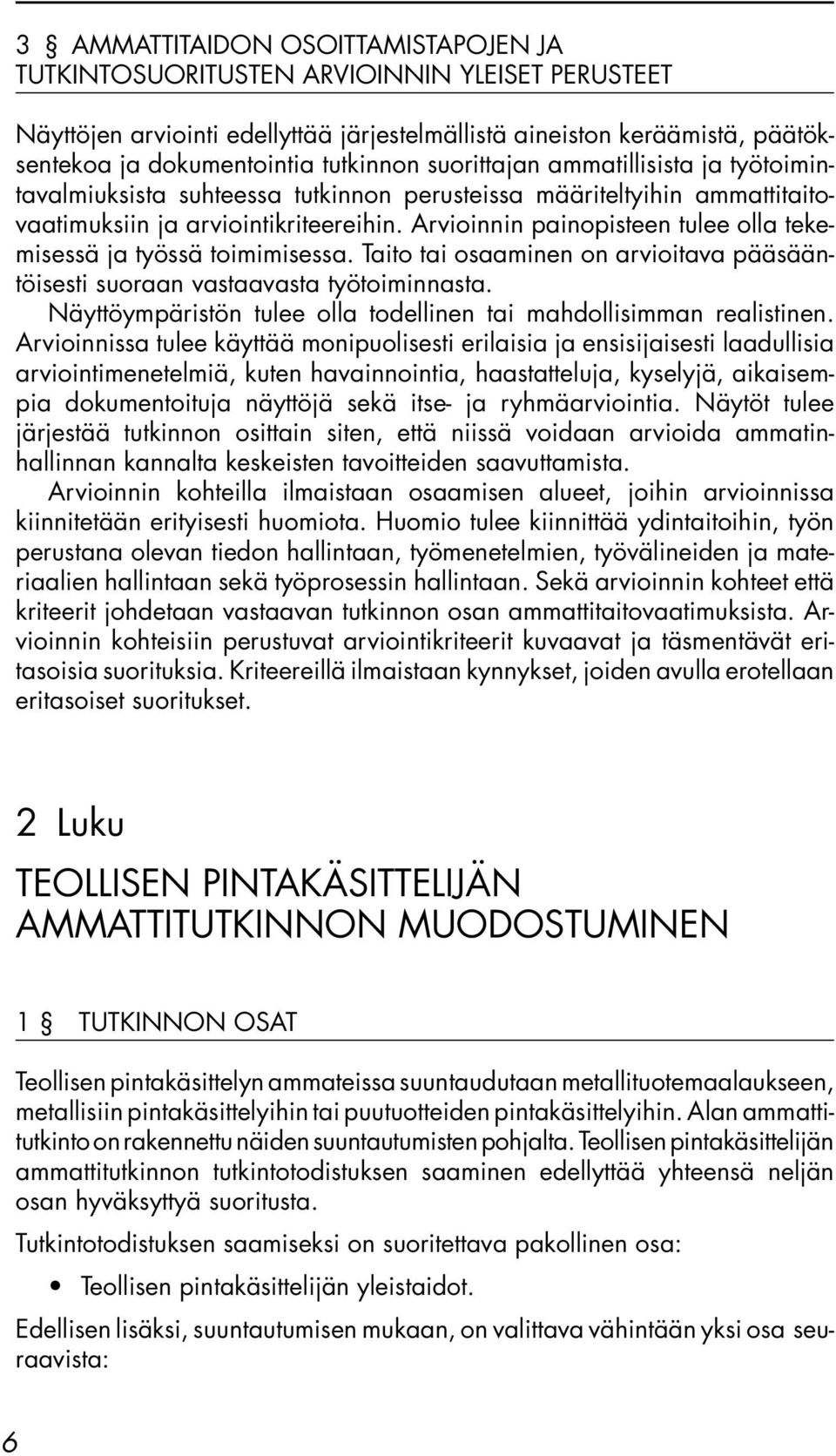 Arvioinnin painopisteen tulee olla tekemisessä ja työssä toimimisessa. Taito tai osaaminen on arvioitava pääsääntöisesti suoraan vastaavasta työtoiminnasta.