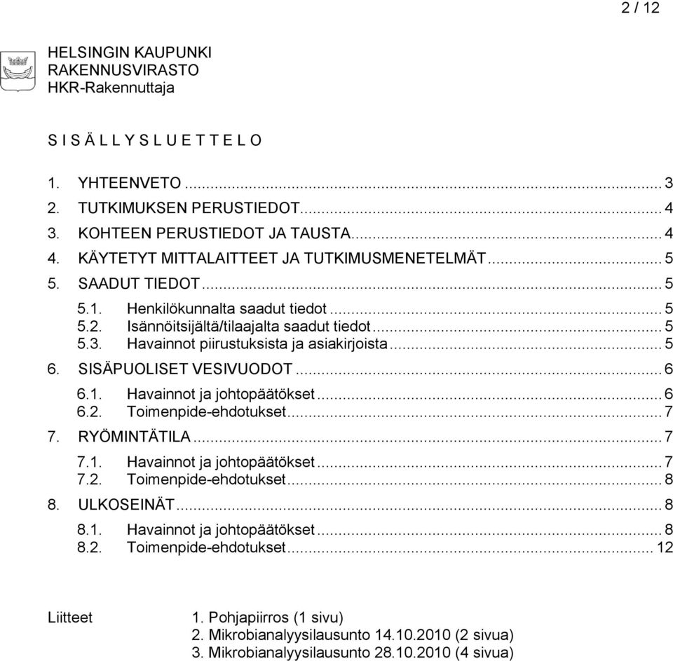 Havainnot piirustuksista ja asiakirjoista... 5 6. SISÄPUOLISET VESIVUODOT... 6 6.1. Havainnot ja johtopäätökset... 6 6.2. Toimenpide-ehdotukset... 7 7. RYÖMINTÄTILA... 7 7.1. Havainnot ja johtopäätökset... 7 7.2. Toimenpide-ehdotukset... 8 8.