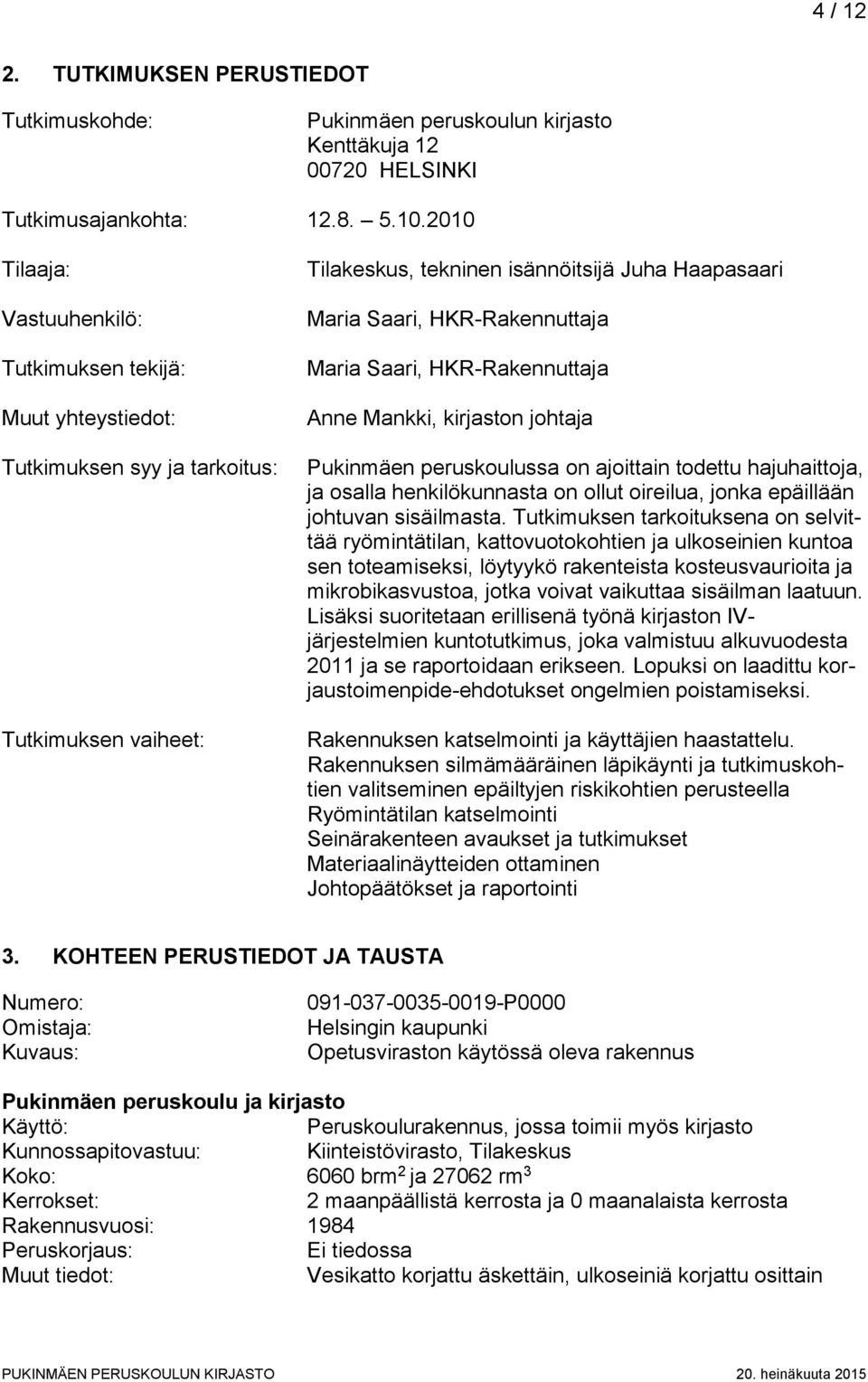 Maria Saari, HKR-Rakennuttaja Anne Mankki, kirjaston johtaja Pukinmäen peruskoulussa on ajoittain todettu hajuhaittoja, ja osalla henkilökunnasta on ollut oireilua, jonka epäillään johtuvan