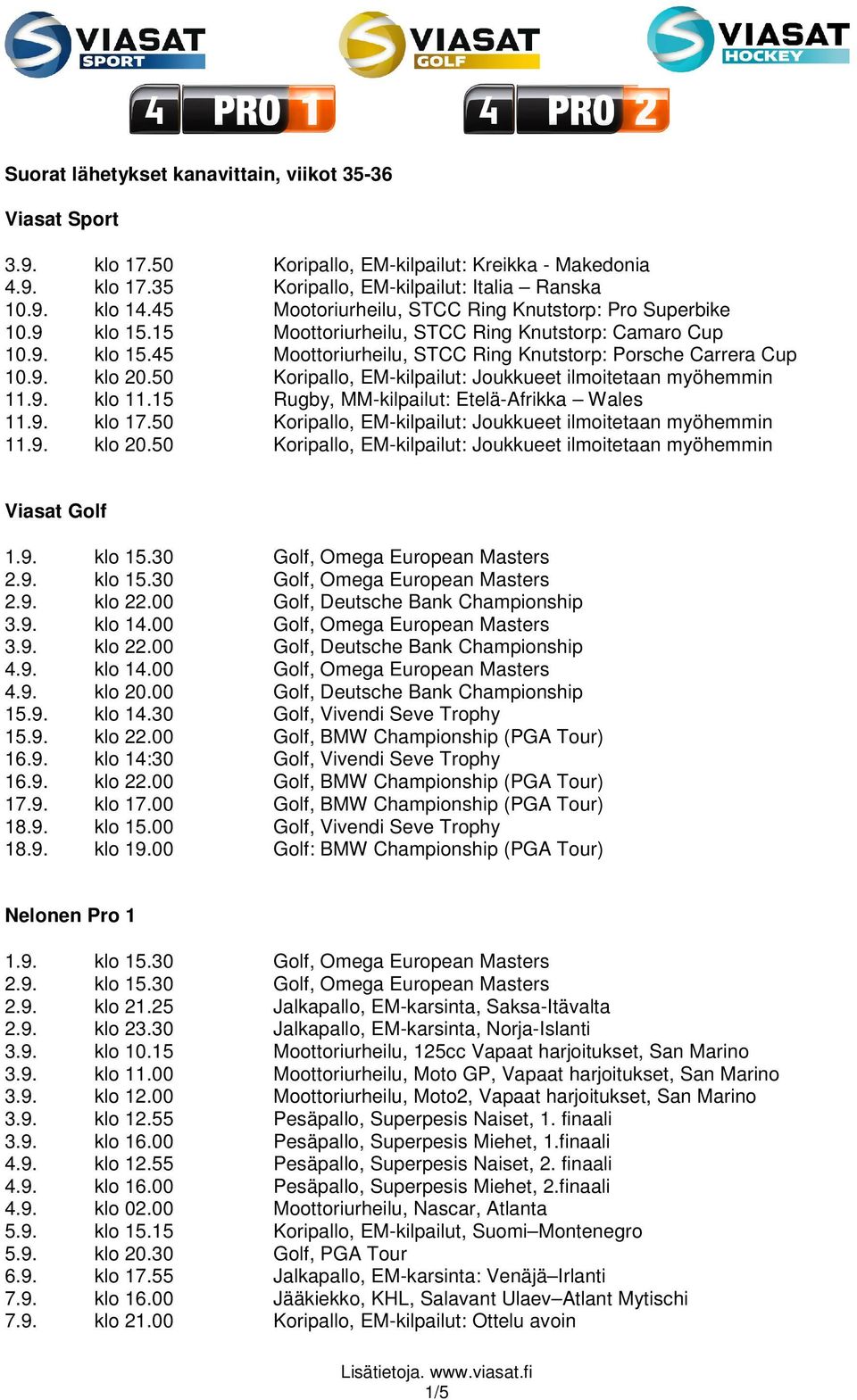 50 Koripallo, EM-kilpailut: Joukkueet ilmoitetaan myöhemmin 11.9. klo 11.15 Rugby, MM-kilpailut: Etelä-Afrikka Wales 11.9. klo 17.50 Koripallo, EM-kilpailut: Joukkueet ilmoitetaan myöhemmin 11.9. klo 20.