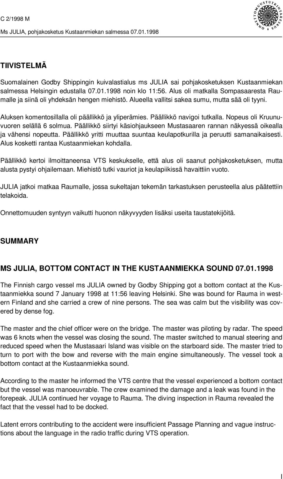 Päällikkö navigoi tutkalla. Nopeus oli Kruunuvuoren selällä 6 solmua. Päällikkö siirtyi käsiohjaukseen Mustasaaren rannan näkyessä oikealla ja vähensi nopeutta.