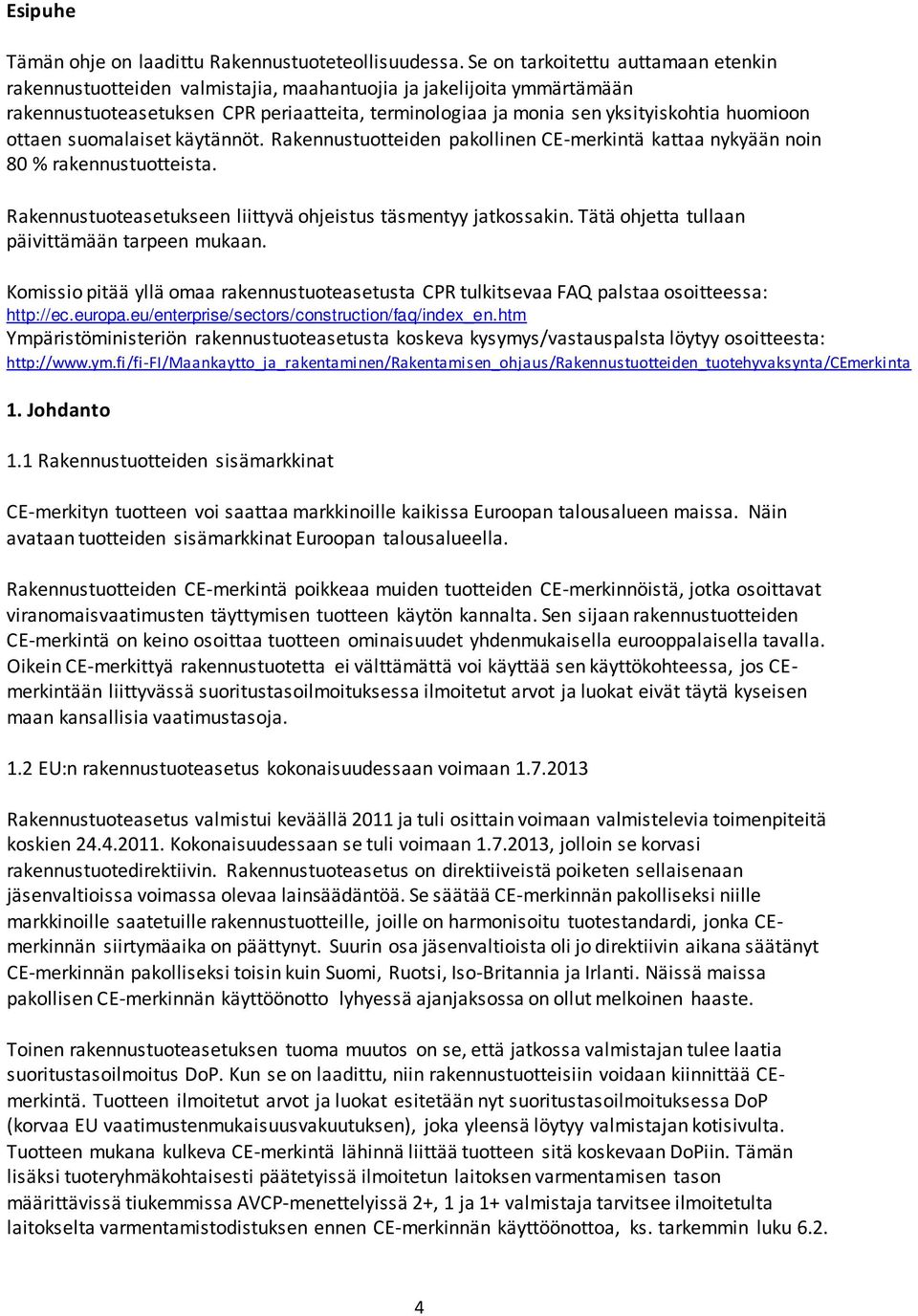 ottaen suomalaiset käytännöt. Rakennustuotteiden pakollinen CE-merkintä kattaa nykyään noin 80 % rakennustuotteista. Rakennustuoteasetukseen liittyvä ohjeistus täsmentyy jatkossakin.