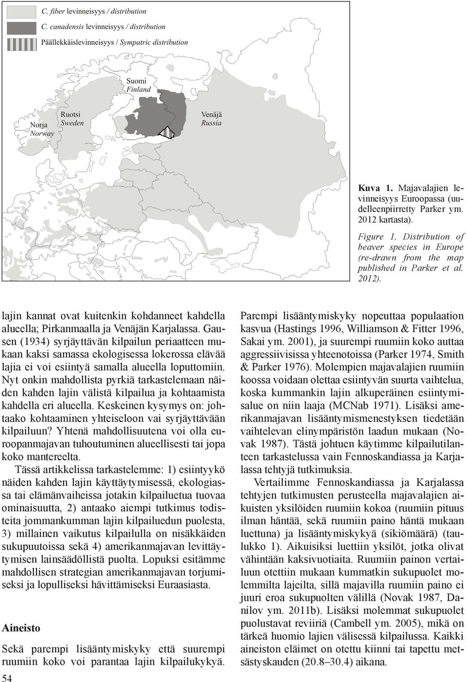 Gausen (1934) syrjäyttävän kilpailun periaatteen mukaan kaksi samassa ekologisessa lokerossa elävää lajia ei voi esiintyä samalla alueella loputtomiin.
