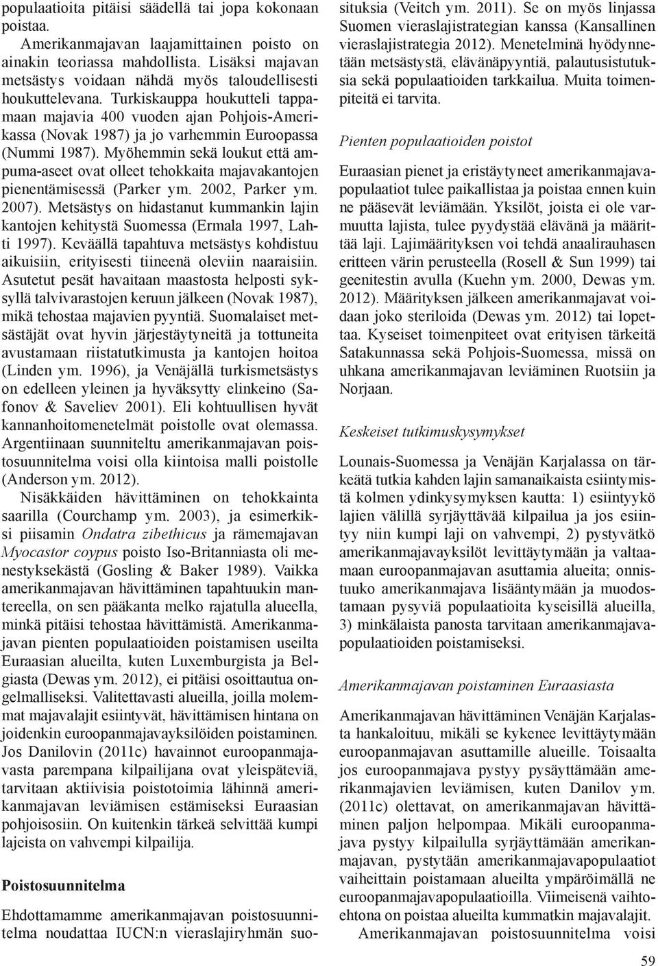 Turkiskauppa houkutteli tappamaan majavia 400 vuoden ajan Pohjois-Amerikassa (Novak 1987) ja jo varhemmin Euroopassa (Nummi 1987).