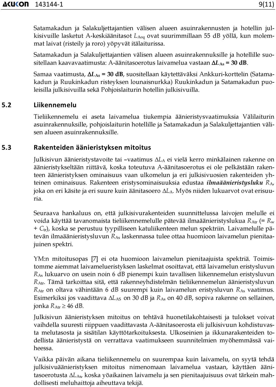 Samaa vaatimusta, DL As = 30 db, suositellaan käytettäväksi Ankkuri-korttelin (Satamakadun ja Ruukinkadun risteyksen lounaisnurkka) Ruukinkadun ja Satamakadun puoleisilla julkisivuilla sekä
