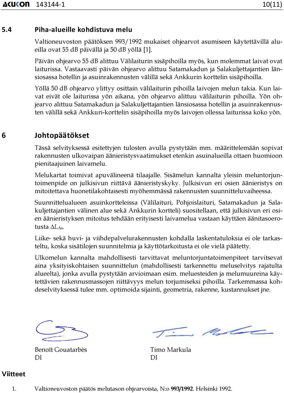 Vastaavasti päivän ohjearvo alittuu Satamakadun ja Salakuljettajantien länsiosassa hotellin ja asuinrakennusten välillä sekä Ankkurin korttelin sisäpihoilla.