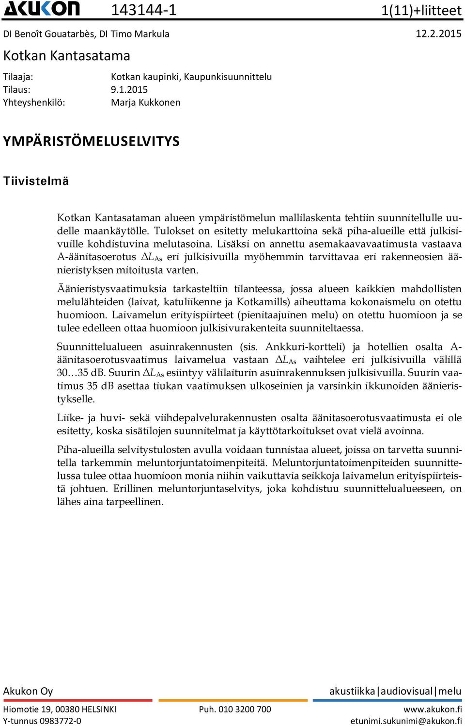 Lisäksi on annettu asemakaavavaatimusta vastaava A-äänitasoerotus ΔL As eri julkisivuilla myöhemmin tarvittavaa eri rakenneosien äänieristyksen mitoitusta varten.