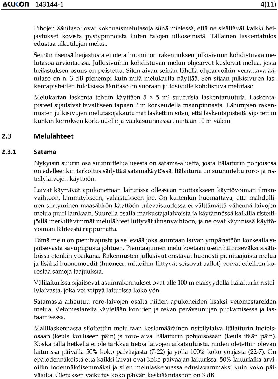 Julkisivuihin kohdistuvan melun ohjearvot koskevat melua, josta heijastuksen osuus on poistettu. Siten aivan seinän lähellä ohjearvoihin verrattava äänitaso on n.