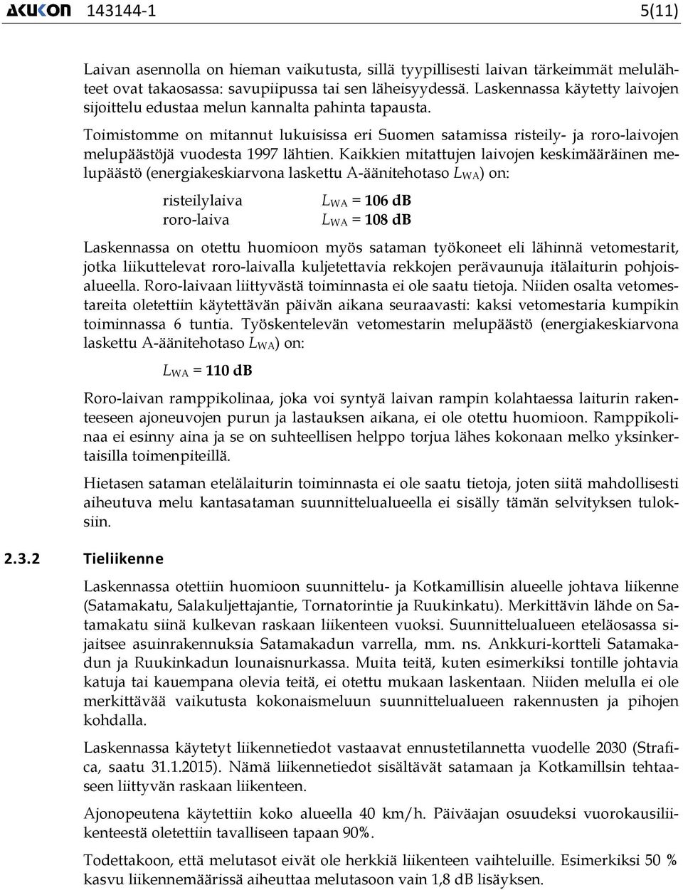 Kaikkien mitattujen laivojen keskimääräinen melupäästö (energiakeskiarvona laskettu A-äänitehotaso L WA) on: risteilylaiva roro-laiva L WA = 106 db L WA = 108 db Laskennassa on otettu huomioon myös
