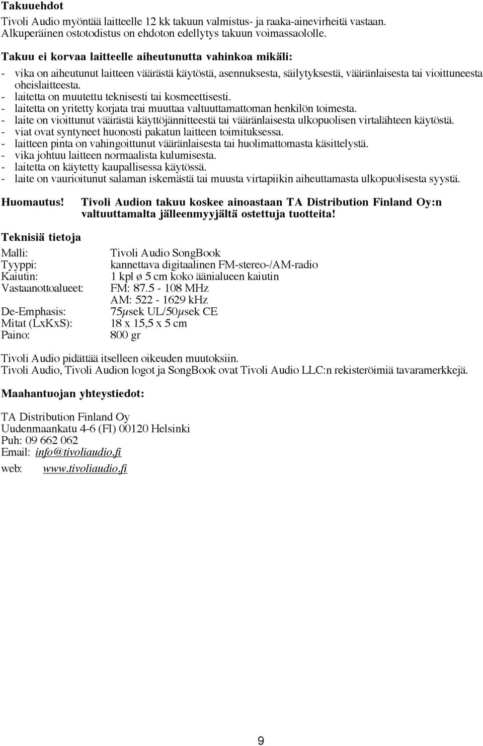 - laitetta on muutettu teknisesti tai kosmeettisesti. - laitetta on yritetty korjata trai muuttaa valtuuttamattoman henkilön toimesta.