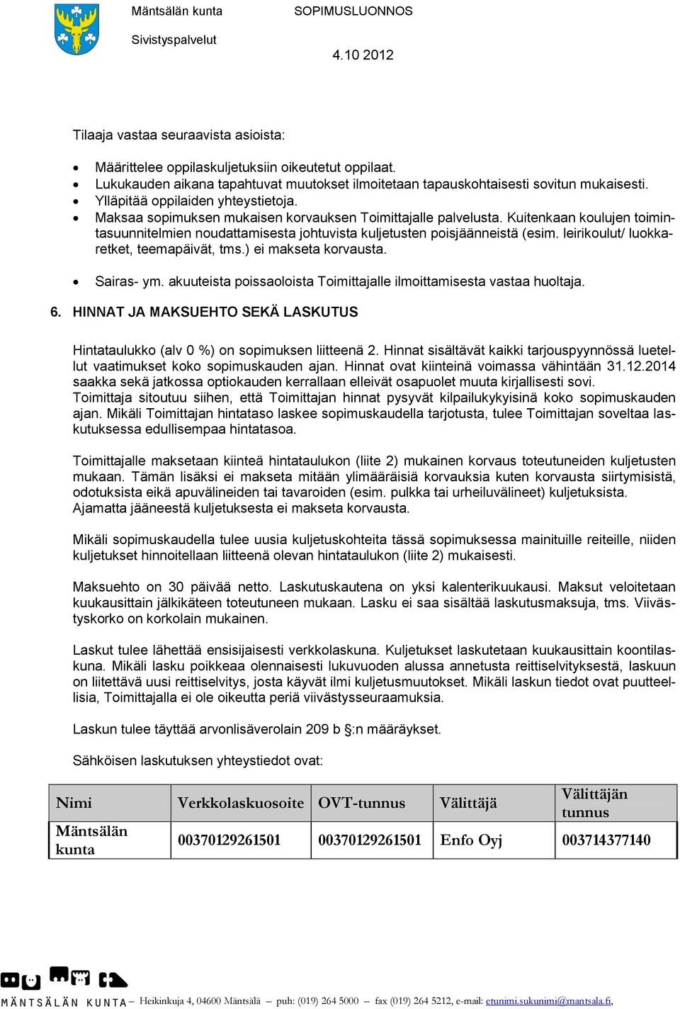 Kuitenkaan koulujen toimintasuunnitelmien noudattamisesta johtuvista kuljetusten poisjäänneistä (esim. leirikoulut/ luokkaretket, teemapäivät, tms.) ei makseta korvausta. Sairas- ym.