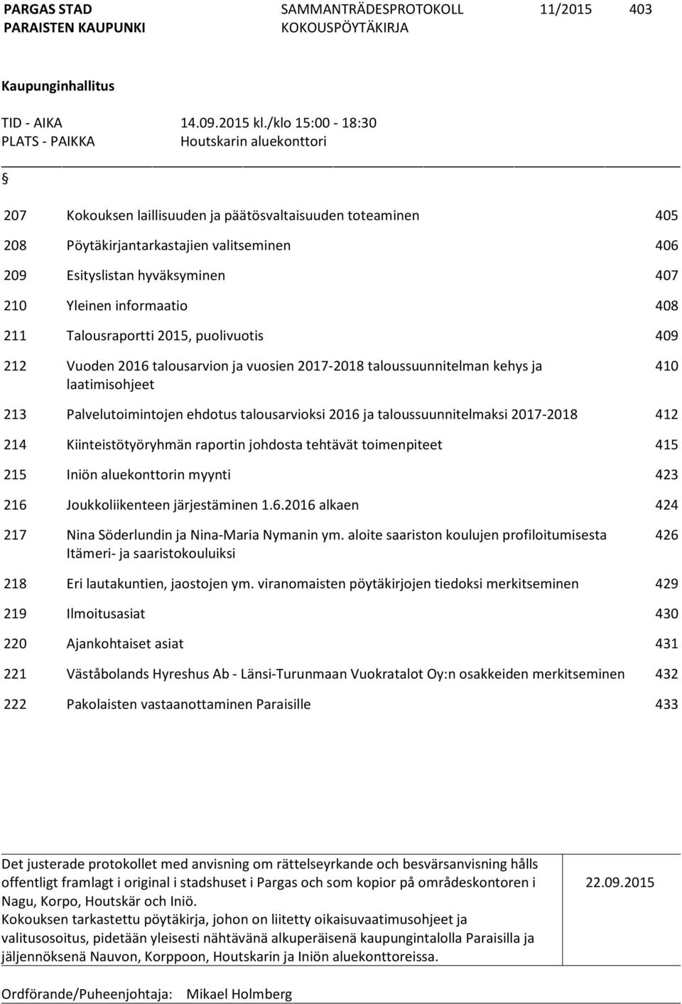 210 Yleinen informaatio 408 211 Talousraportti 2015, puolivuotis 409 212 Vuoden 2016 talousarvion ja vuosien 2017-2018 taloussuunnitelman kehys ja laatimisohjeet 410 213 Palvelutoimintojen ehdotus