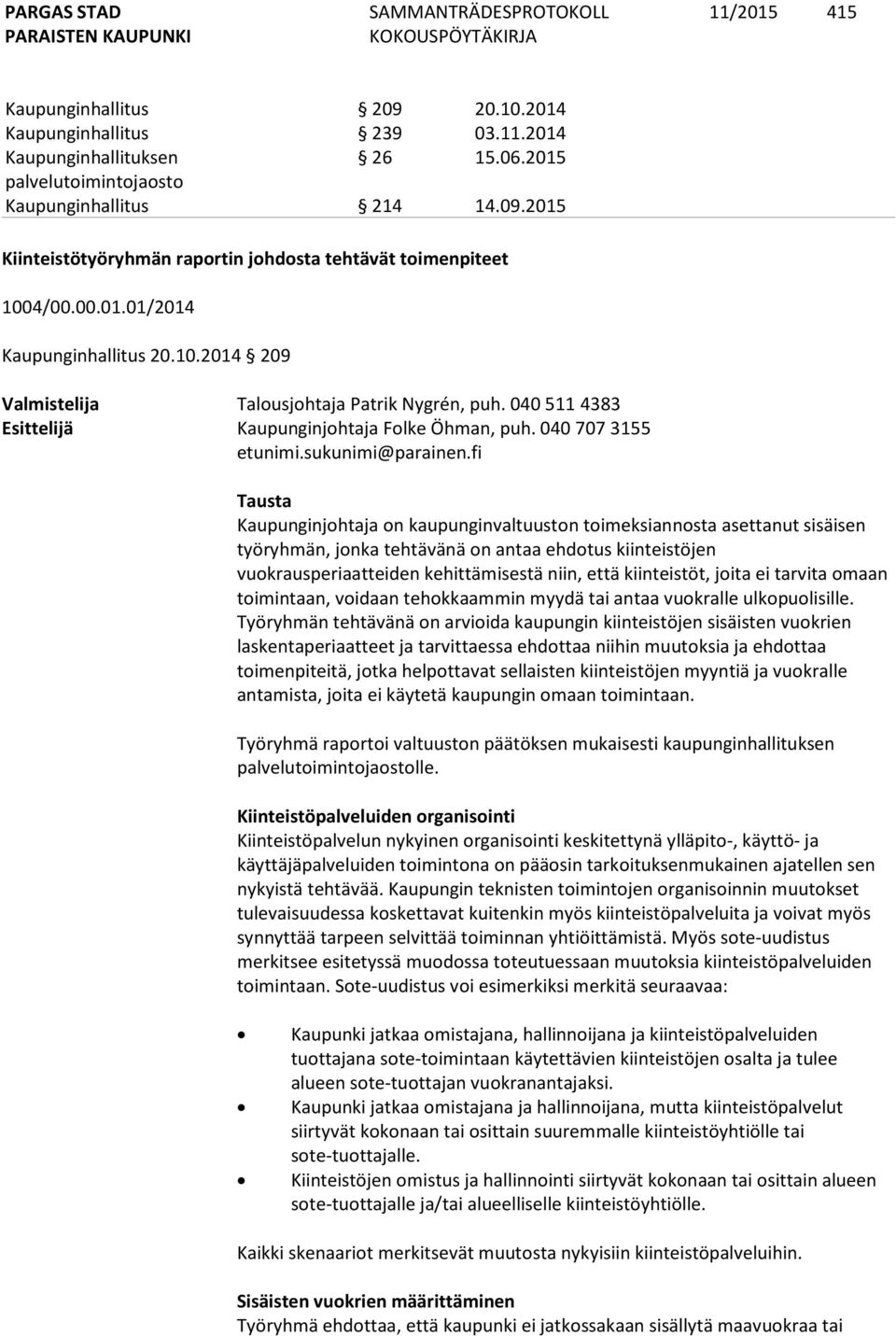 fi Tausta Kaupunginjohtaja on kaupunginvaltuuston toimeksiannosta asettanut sisäisen työryhmän, jonka tehtävänä on antaa ehdotus kiinteistöjen vuokrausperiaatteiden kehittämisestä niin, että