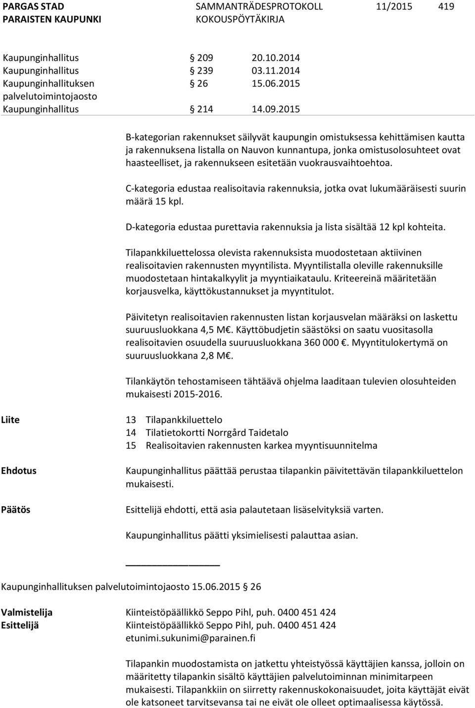 2015 B-kategorian rakennukset säilyvät kaupungin omistuksessa kehittämisen kautta ja rakennuksena listalla on Nauvon kunnantupa, jonka omistusolosuhteet ovat haasteelliset, ja rakennukseen esitetään