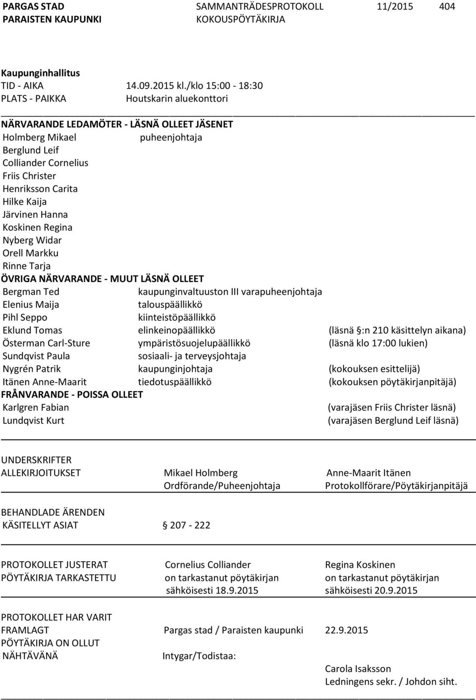 Hilke Kaija Järvinen Hanna Koskinen Regina Nyberg Widar Orell Markku Rinne Tarja ÖVRIGA NÄRVARANDE - MUUT LÄSNÄ OLLEET Bergman Ted kaupunginvaltuuston III varapuheenjohtaja Elenius Maija