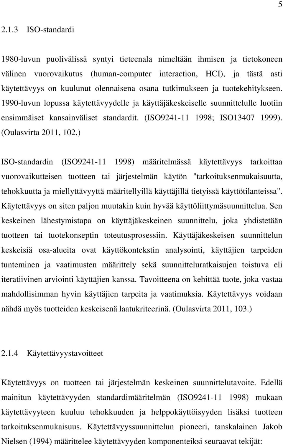 osana tutkimukseen ja tuotekehitykseen. 1990-luvun lopussa käytettävyydelle ja käyttäjäkeskeiselle suunnittelulle luotiin ensimmäiset kansainväliset standardit. (ISO9241-11 1998; ISO13407 1999).