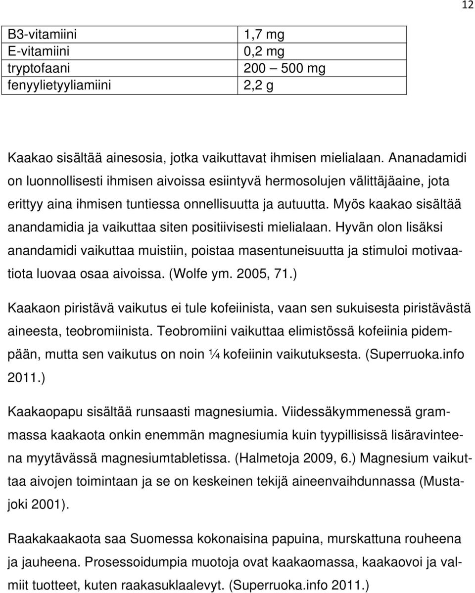 Myös kaakao sisältää anandamidia ja vaikuttaa siten positiivisesti mielialaan. Hyvän olon lisäksi anandamidi vaikuttaa muistiin, poistaa masentuneisuutta ja stimuloi motivaatiota luovaa osaa aivoissa.