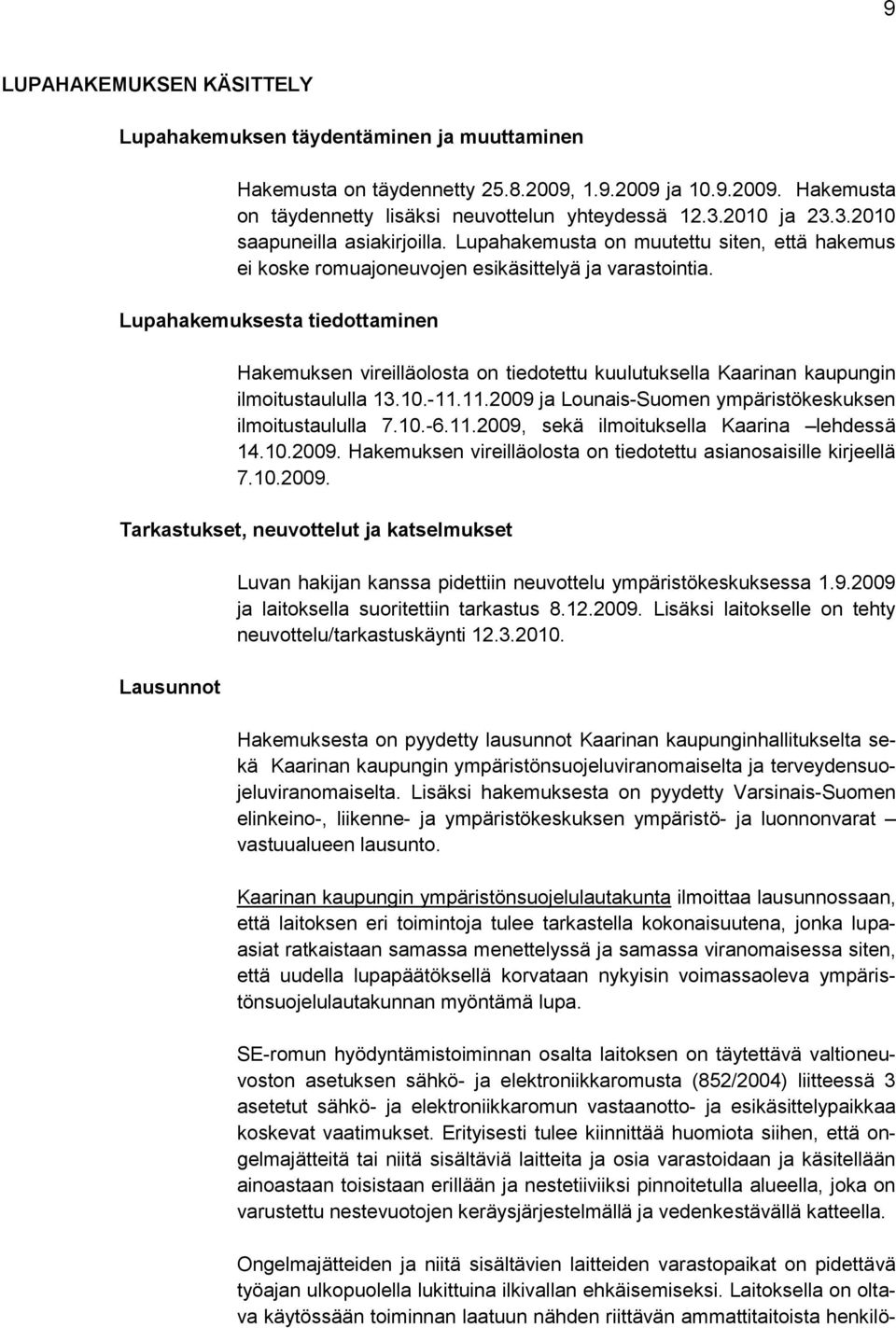 Lupahakemuksesta tiedottaminen Hakemuksen vireilläolosta on tiedotettu kuulutuksella Kaarinan kaupungin ilmoitustaululla 13.10.-11.11.2009 ja Lounais-Suomen ympäristökeskuksen ilmoitustaululla 7.10.-6.