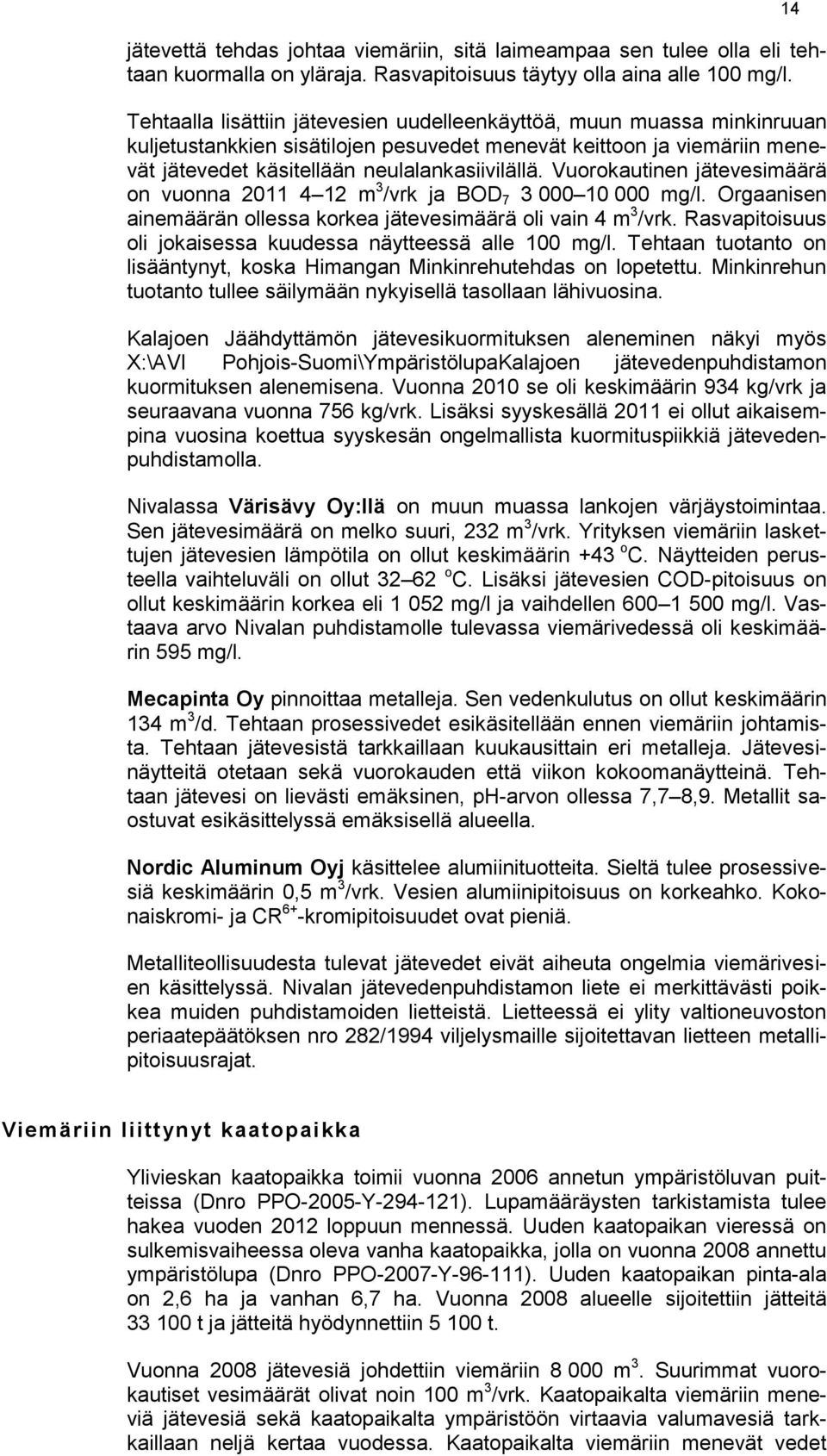 Vuorokautinen jätevesimäärä on vuonna 2011 4 12 m 3 /vrk ja BOD 7 3 000 10 000 mg/l. Orgaanisen ainemäärän ollessa korkea jätevesimäärä oli vain 4 m 3 /vrk.