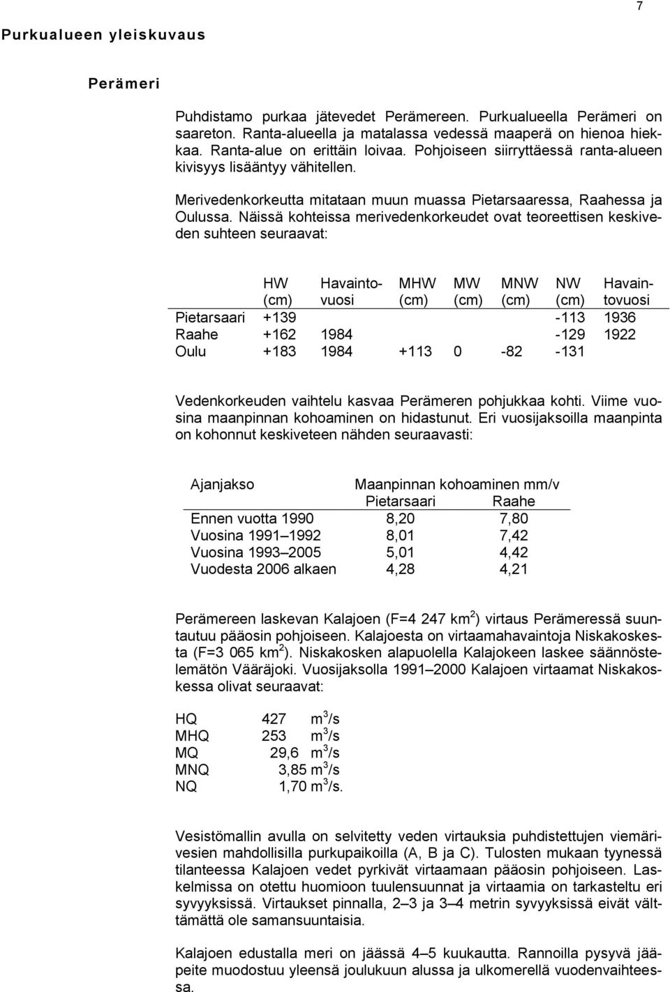 Näissä kohteissa merivedenkorkeudet ovat teoreettisen keskiveden suhteen seuraavat: HW (cm) Havaintovuosi MHW (cm) MW (cm) MNW (cm) NW (cm) Havaintovuosi Pietarsaari +139-113 1936 Raahe +162 1984-129