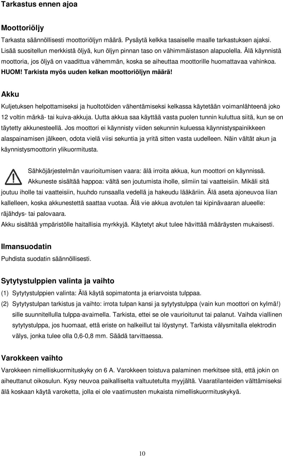 HUOM! Tarkista myös uuden kelkan moottoriöljyn määrä! Akku Kuljetuksen helpottamiseksi ja huoltotöiden vähentämiseksi kelkassa käytetään voimanlähteenä joko 12 voltin märkä- tai kuiva-akkuja.