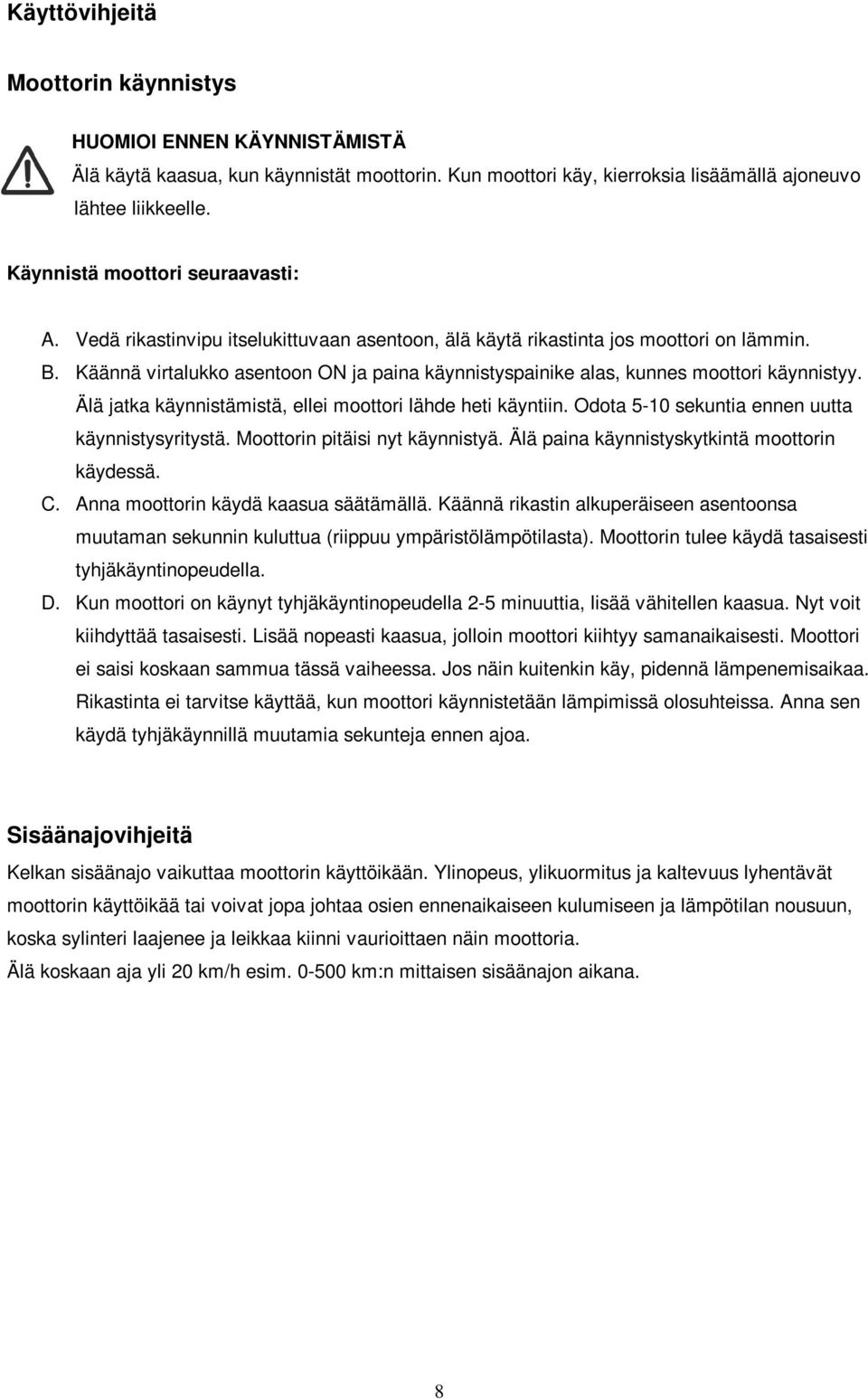 Käännä virtalukko asentoon ON ja paina käynnistyspainike alas, kunnes moottori käynnistyy. Älä jatka käynnistämistä, ellei moottori lähde heti käyntiin.