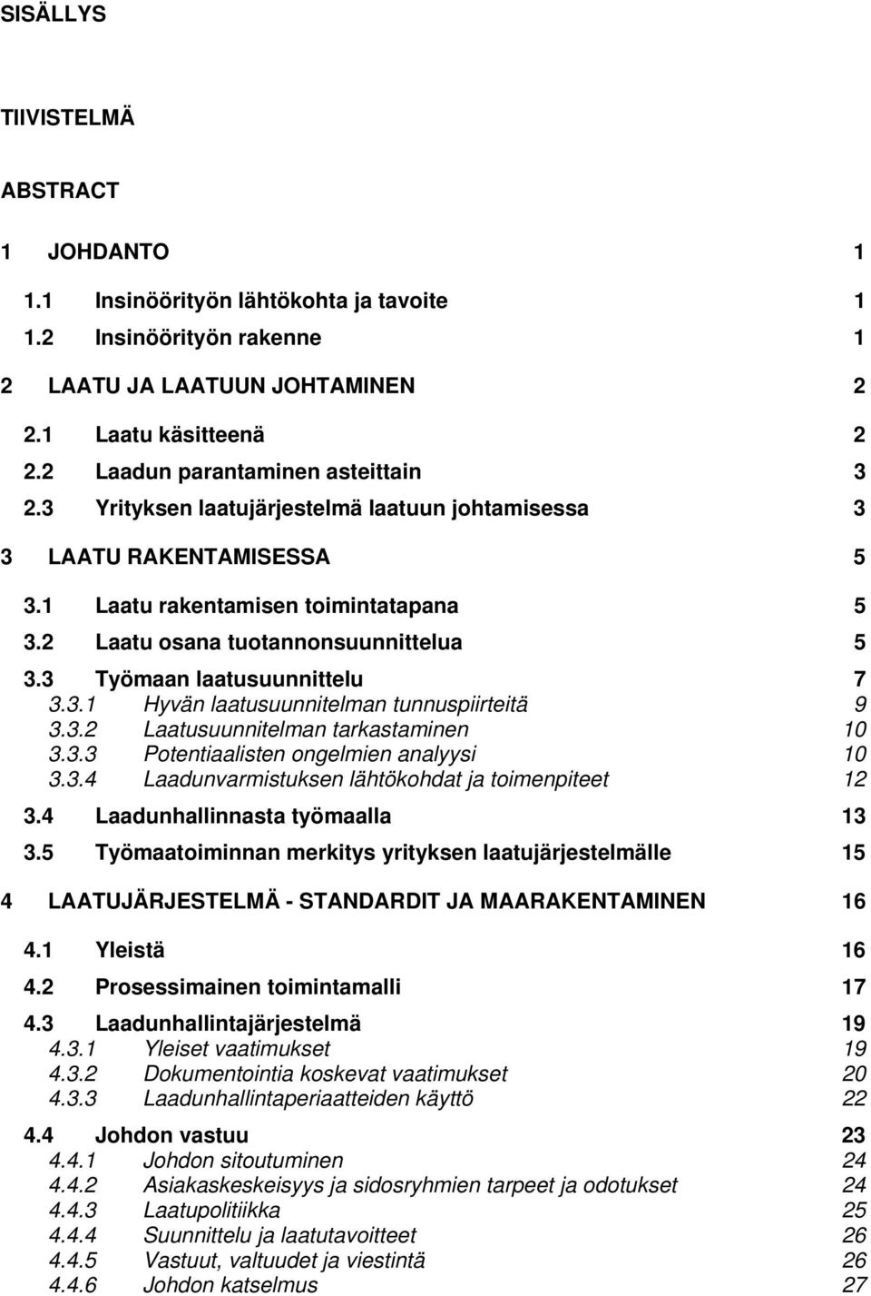 3 Työmaan laatusuunnittelu 7 3.3.1 Hyvän laatusuunnitelman tunnuspiirteitä 9 3.3.2 Laatusuunnitelman tarkastaminen 10 3.3.3 Potentiaalisten ongelmien analyysi 10 3.3.4 Laadunvarmistuksen lähtökohdat ja toimenpiteet 12 3.