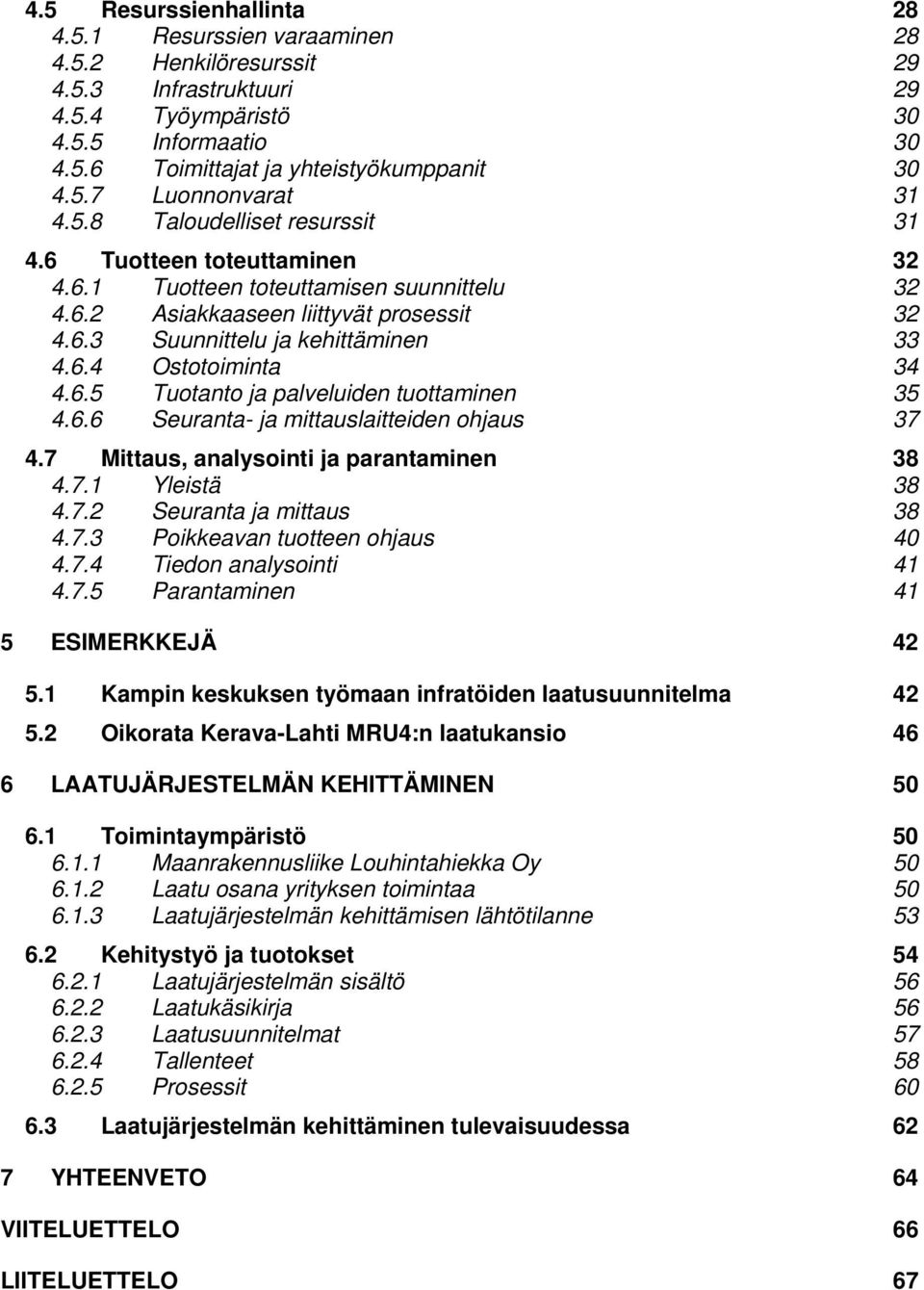 6.5 Tuotanto ja palveluiden tuottaminen 35 4.6.6 Seuranta- ja mittauslaitteiden ohjaus 37 4.7 Mittaus, analysointi ja parantaminen 38 4.7.1 Yleistä 38 4.7.2 Seuranta ja mittaus 38 4.7.3 Poikkeavan tuotteen ohjaus 40 4.